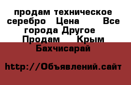 продам техническое серебро › Цена ­ 1 - Все города Другое » Продам   . Крым,Бахчисарай